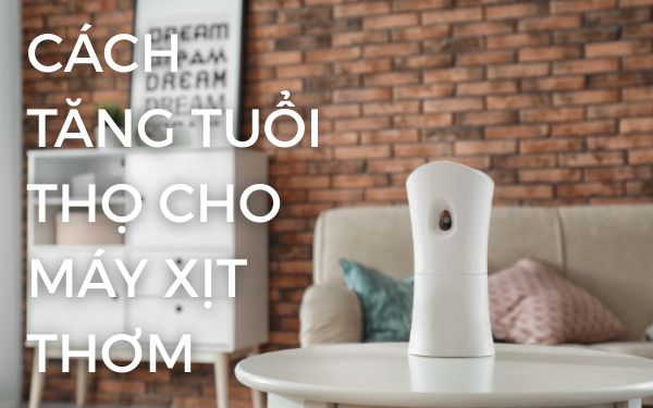 7+ Cách giúp tăng tuổi thọ cho máy xịt thơm